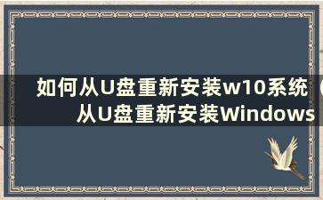 如何从U盘重新安装w10系统（从U盘重新安装Windows 10）